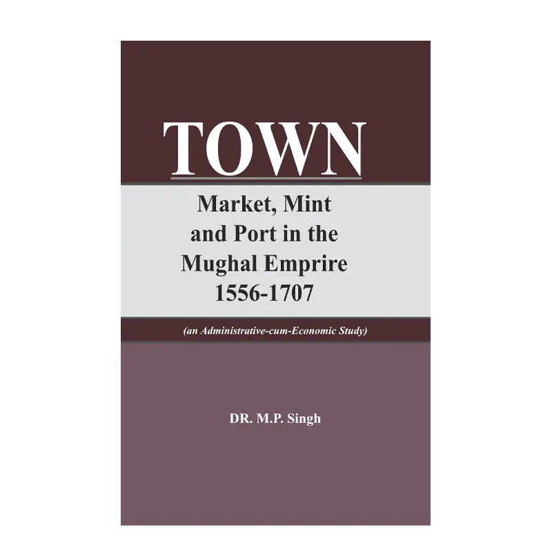 Town Market, Mint And Port In Mughal Empire 1556-1707 Dr. M.P. Singh Adam Publishers (English)