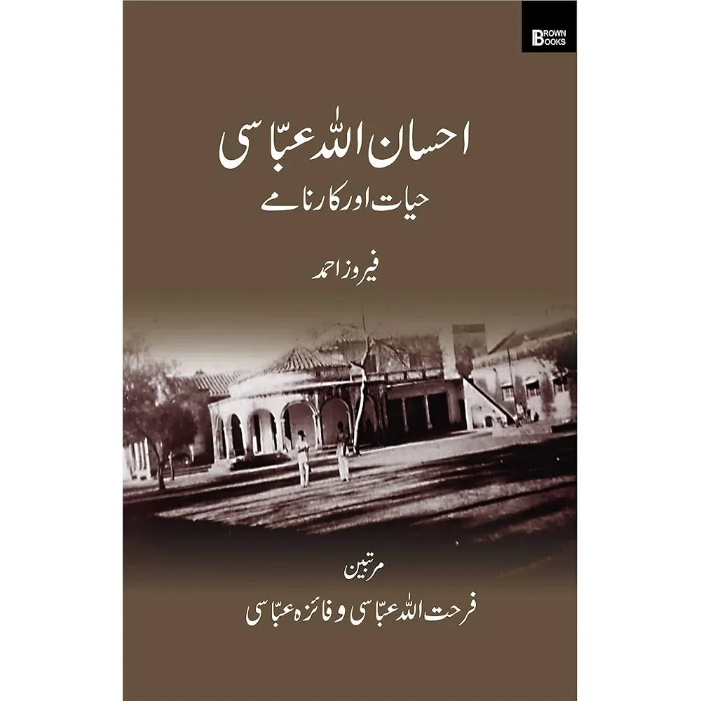 Ehsanullah Abbasi Hayat Aur Karname (By Firoz Ahmad) Editors (Farhatullah Abbasi Faiza Abbasi) B.Brown Book